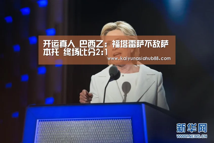 开运真人_巴西乙: 福塔雷萨不敌萨本托 终场比分2:1(图2) 开运平台