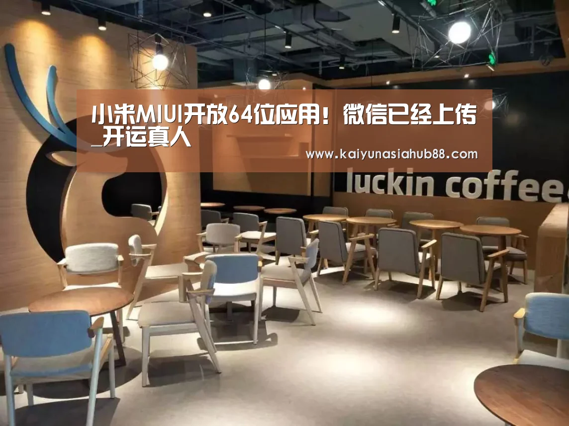 小米MIUI开放64位应用!微信已经上传_开运真人(图1) 开运平台